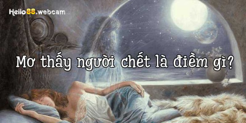 Nằm Mơ Thấy Người Chết - Ý Nghĩa Và Truy Tìm Con Số May Mắn